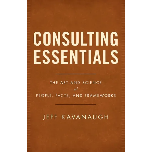 Consulting Essentials: The Art and Science of People, Facts, and Frameworks