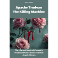 Apache Trudeau- The Killing Machine: The Life and Death of Canada's Deadliest Outlaw Biker and Hells Angels Hitman