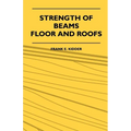 Strength Of Beams, Floor And Roofs - Including Directions For Designing And Detailing Roof Trusses, With Criticism Of Various Forms Of Timber Construc