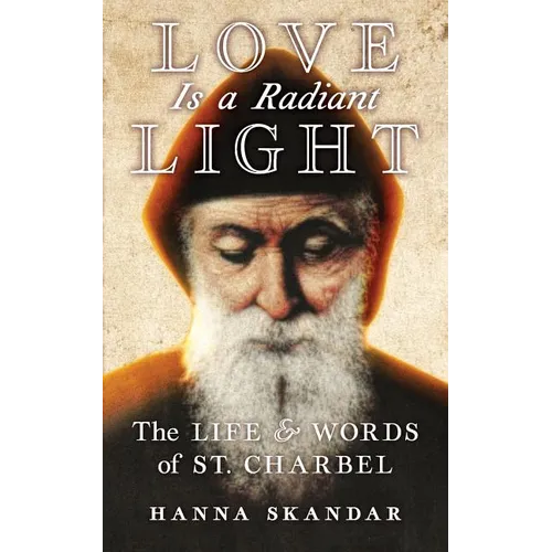 Love is a Radiant Light: The Life & Words of Saint Charbel