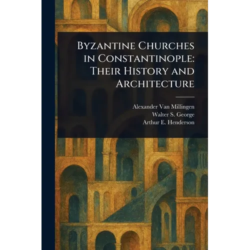 Byzantine Churches in Constantinople: Their History and Architecture