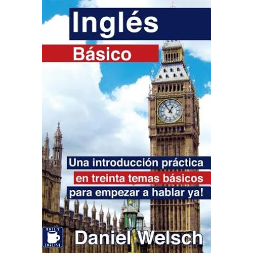 Inglés Básico: Una introducción práctica en treinta temas básicos para empezar a hablar ya!