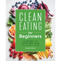 Clean Eating for Beginners: 75 Recipes and 21-Day Meal Plan for Healthy Living