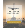 New Believer Workbook: Foundational Gospel Truths To Begin Your Relationship With Christ Jesus