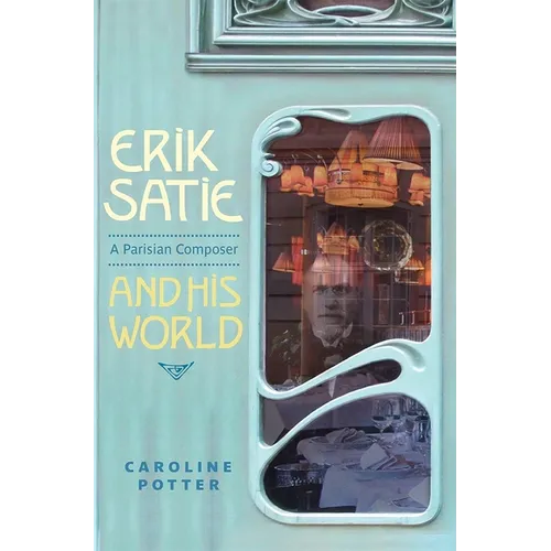 Erik Satie: A Parisian Composer and His World