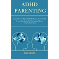 Adhd Parenting: Learn How to Heal Child Suffering From Adhd (A Learning Guide for Women and Teens to Gain Motivation)