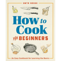 How to Cook for Beginners: An Easy Cookbook for Learning the Basics