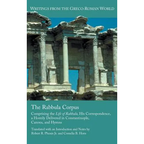The Rabbula Corpus: Comprising the Life of Rabbula, His Correspondence, a Homily Delivered in Constantinople, Canons, and Hymns