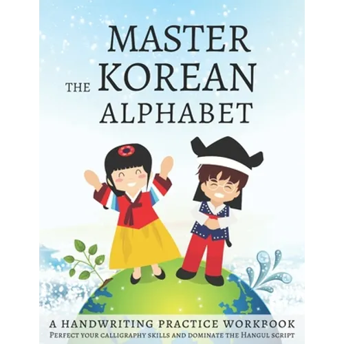 Master The Korean Alphabet, A Handwriting Practice Workbook: Perfect your calligraphy skills and dominate the Hangul script