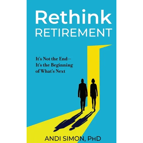 Rethink Retirement: It's Not the End-It's the Beginning of What's Next