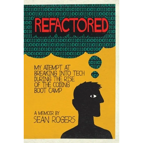 Refactored: My Attempt at Breaking into Tech During the Rise of the Coding Boot Camp