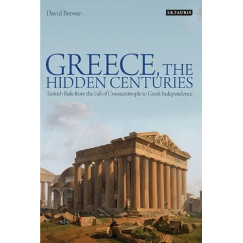 Greece, the Hidden Centuries: Turkish Rule from the Fall of Constantinople to Greek Independence