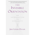 The Invisible Orientation: An Introduction to Asexuality * Next Generation Indie Book Awards Winner in LGBT *