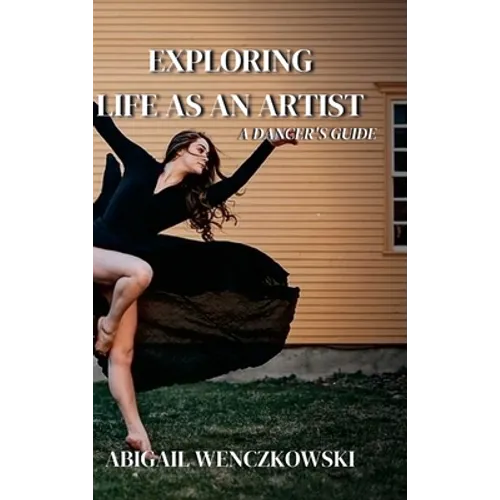 Exploring Life as an Artist: A Dancer's Guide: written for dancers by a dancer