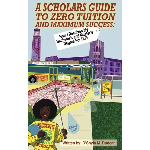 A Scholars Guide To Zero Tuition and Maximum Success: How I Recieved My Bachelor's and Master's Degree for Free