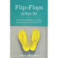 Flip-Flops After Fifty: And Other Thoughts on Aging I Remembered to Write Down