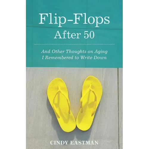 Flip-Flops After Fifty: And Other Thoughts on Aging I Remembered to Write Down