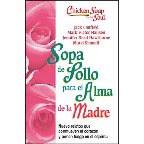 Sopa de Pollo Para Alma de la Madre: Nuevo Relatos Que Conmueven El Corazón Y Ponen Fuego En El Espíritu