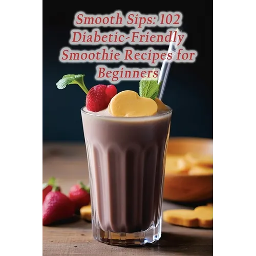 Smooth Sips: 102 Diabetic-Friendly Smoothie Recipes for Beginners