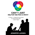 Can't I Just Help My Kid Pick A Path? A Career + College Guide for Parents Who Want to Get it Right