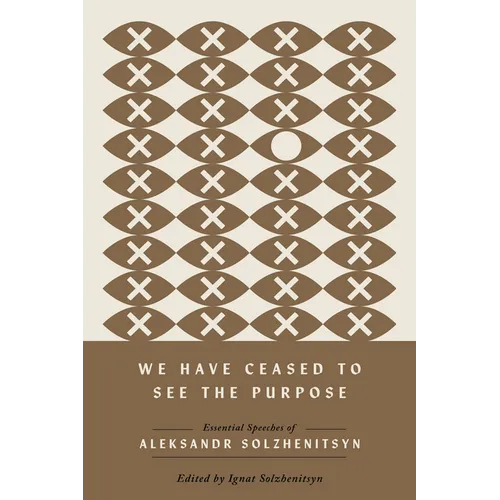 We Have Ceased to See the Purpose: Essential Speeches of Aleksandr Solzhenitsyn