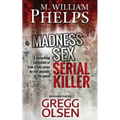 Madness. Sex. Serial Killer.: A Disturbing Collection of True Crime Cases by Two Masters of the Genre