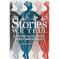 The Stories We Tell: Classic True Tales by America's Greatest Women Journalists