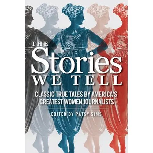 The Stories We Tell: Classic True Tales by America's Greatest Women Journalists