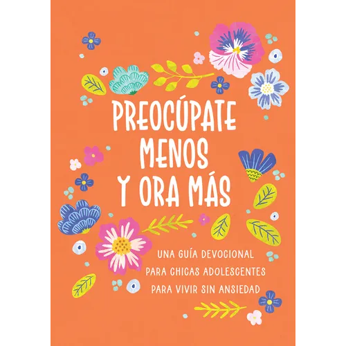Preocúpate Menos Y Ora Más (Chicas Adolescentes): Una Guía Devocional Para Chicas Adolescentes Para Vivir Sin Ansiedad