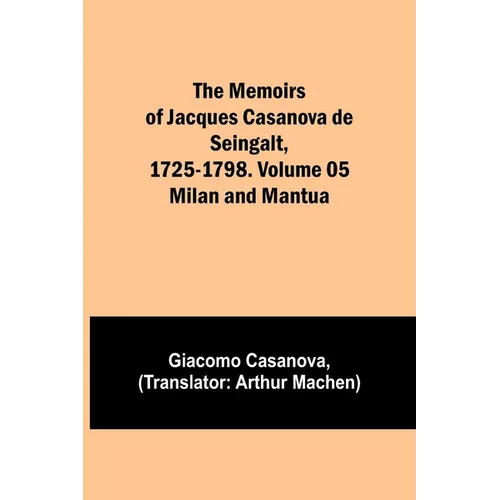 The Memoirs of Jacques Casanova de Seingalt, 1725-1798. Volume 05: Milan and Mantua