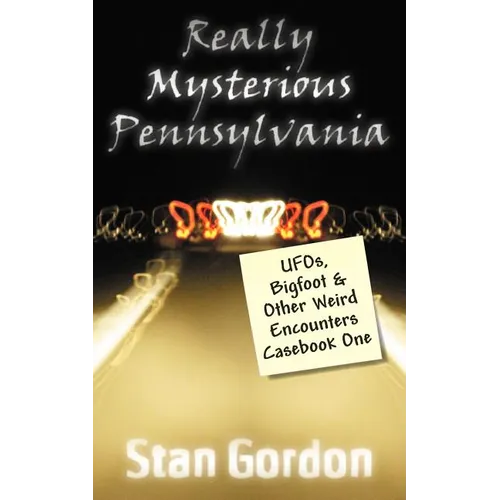 Really Mysterious Pennsylvania: UFOs, Bigfoot & Other Weird Encounters Casebook One