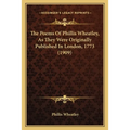 The Poems Of Phillis Wheatley, As They Were Originally Published In London, 1773 (1909)
