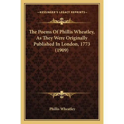 The Poems Of Phillis Wheatley, As They Were Originally Published In London, 1773 (1909)