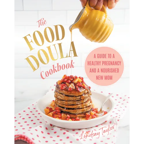 The Food Doula Cookbook: A Guide to a Healthy Pregnancy and a Nourished New Mom