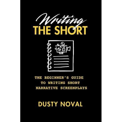 Writing The Short: The Beginner's Guide to Writing Short Narrative Screenplays
