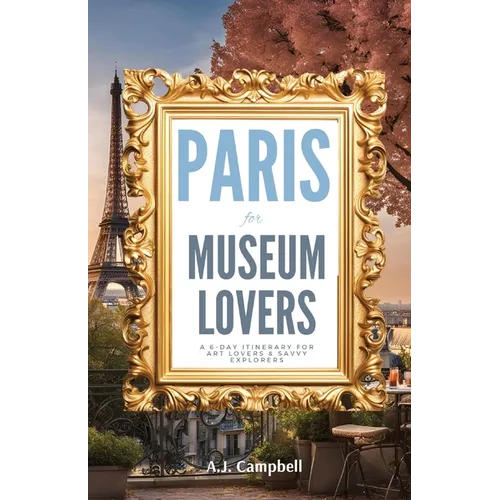 Paris for Museum Lovers: A 6-Day Journey for Art Lovers & Savvy Explorers