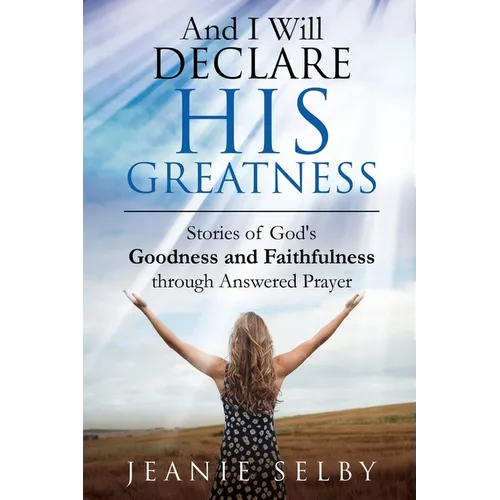 And I Will Declare His Greatness: Stories of God's Goodness and Faithfulness through Answered Prayer