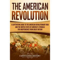 The American Revolution: A Captivating Guide to the American Revolutionary War and the United States of America's Struggle for Independence fro