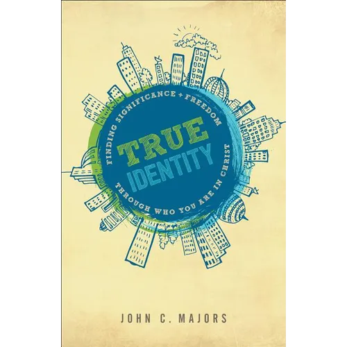 True Identity: Finding Significance and Freedom Through Who You Are in Christ
