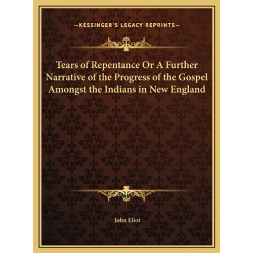 Tears of Repentance Or A Further Narrative of the Progress of the Gospel Amongst the Indians in New England