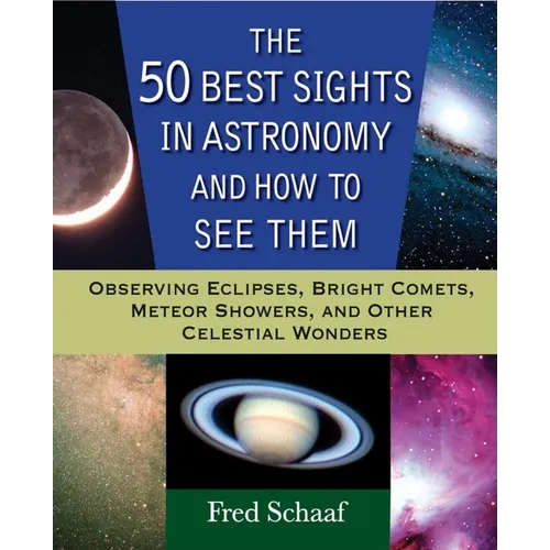 The 50 Best Sights in Astronomy and How to See Them: Observing Eclipses, Bright Comets, Meteor Showers, and Other Celestial Wonders