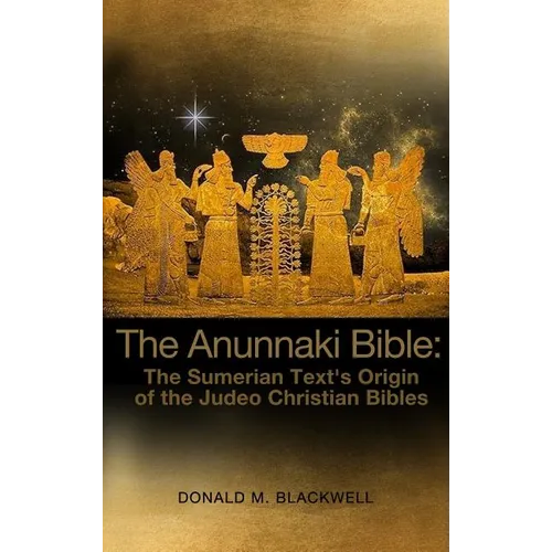 The Anunnaki Bible: The Sumerian Text's Origin of the Judeo Christian Bibles