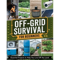 Off-Grid Survival for Beginners: Essential Projects to Help You Live Off the Land