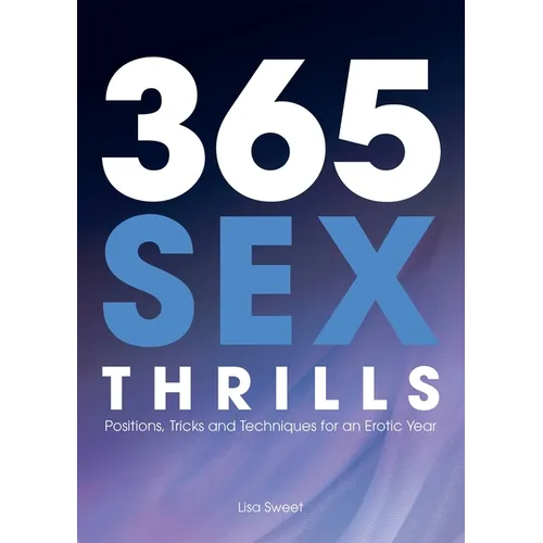 365 Sex Thrills: Positions, Tricks and Techniques for an Erotic Year