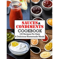 Sauces And Condiments Cookbook: 100 Recipes For Easy & Delicious Homemade Meals