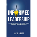 Informed Leadership: Applying First Principles To Unify Purpose, Heighten Performance, and Maximize Prosperity