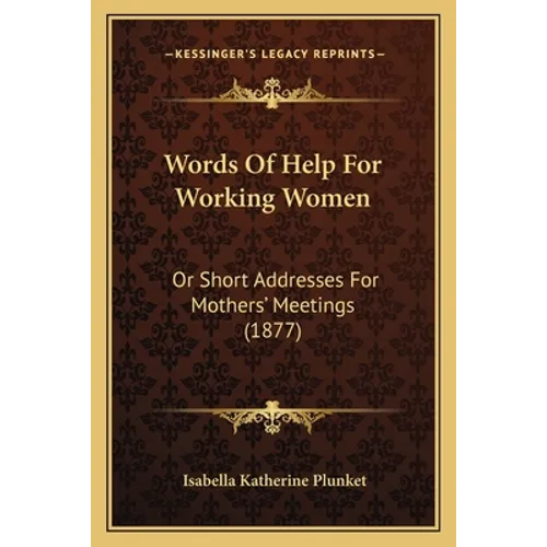 Words Of Help For Working Women: Or Short Addresses For Mothers' Meetings (1877)