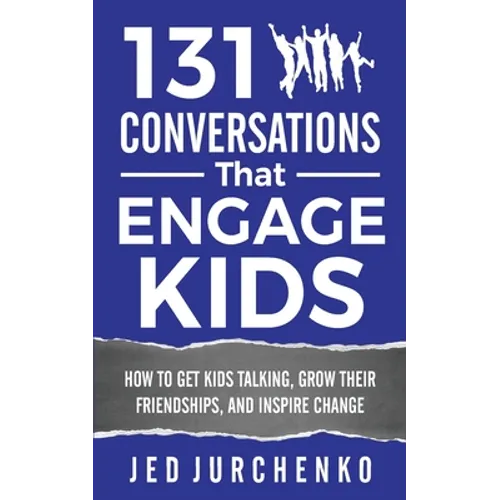 131 Conversations That Engage Kids: How to Get Kids Talking, Grow Their Friendships, and Inspire Change