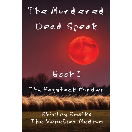 The Murdered Dead Speak: Book I: The Haystack Murder