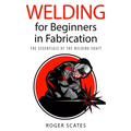 Welding for Beginners in Fabrication: The Essentials of the Welding Craft